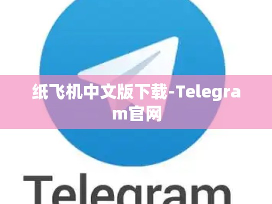 纸飞机中文版下载-Telegram官网