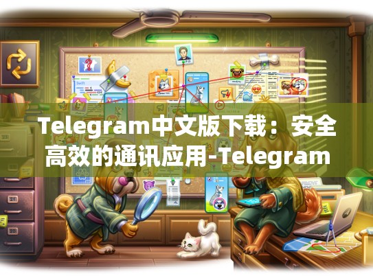 Telegram中文版下载：安全高效的通讯应用-Telegram