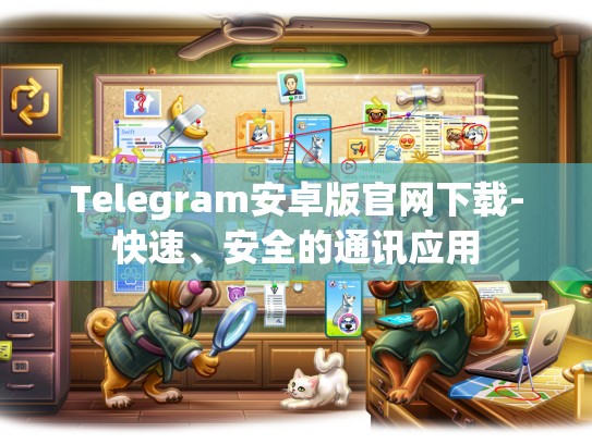 Telegram安卓版官网下载-快速、安全的通讯应用