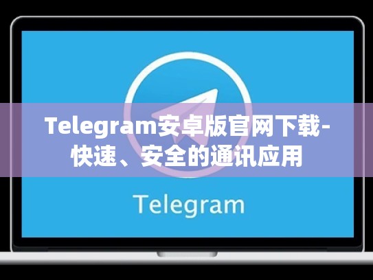 Telegram安卓版官网下载-快速、安全的通讯应用