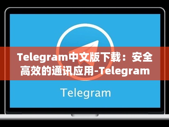 Telegram中文版下载：安全高效的通讯应用-Telegram
