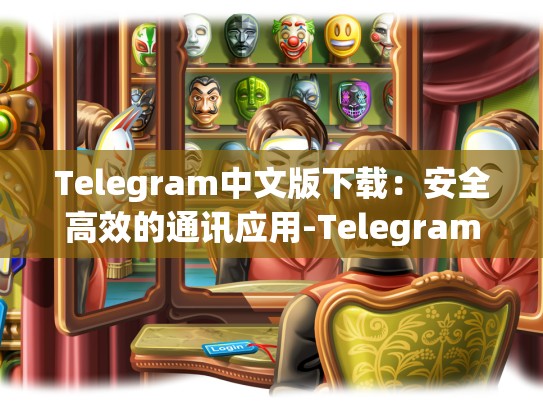 Telegram中文版下载：安全高效的通讯应用-Telegram