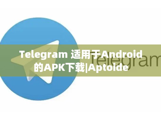 Telegram 适用于Android的APK下载|Aptoide
