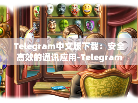 Telegram中文版下载：安全高效的通讯应用-Telegram
