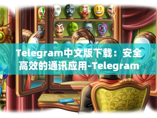 Telegram中文版下载：安全高效的通讯应用-Telegram