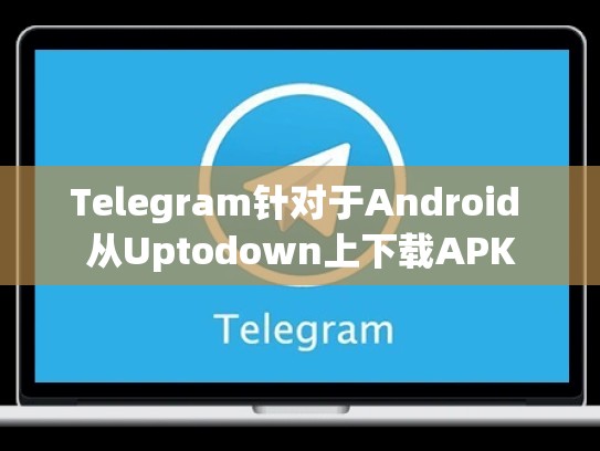 Telegram针对于Android 从Uptodown上下载APK