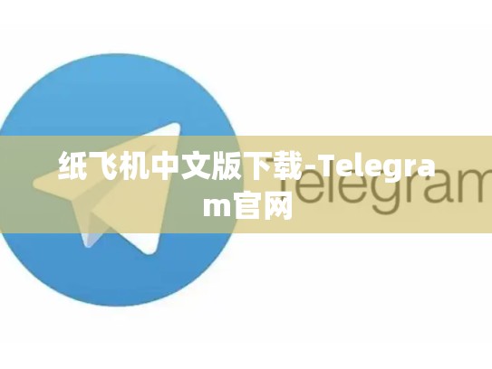 纸飞机中文版下载-Telegram官网