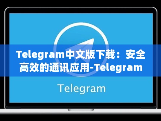 Telegram中文版下载：安全高效的通讯应用-Telegram