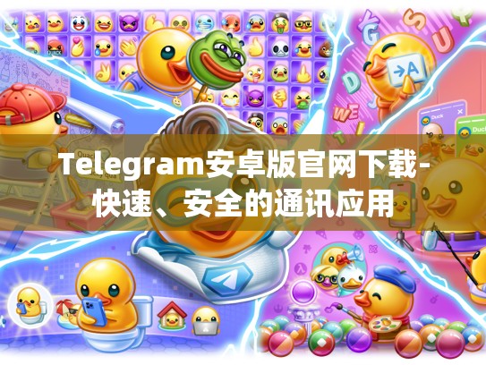 Telegram安卓版官网下载-快速、安全的通讯应用