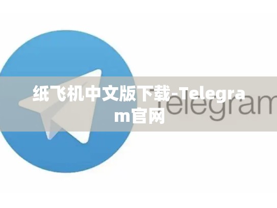 纸飞机中文版下载-Telegram官网