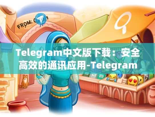 Telegram中文版下载：安全高效的通讯应用-Telegram
