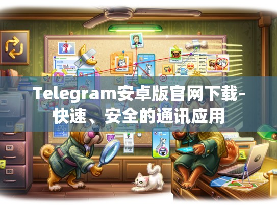 Telegram安卓版官网下载-快速、安全的通讯应用
