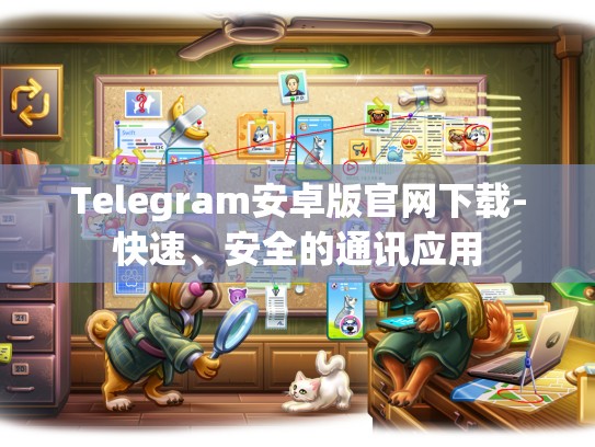 Telegram安卓版官网下载-快速、安全的通讯应用