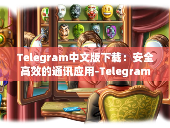 Telegram中文版下载：安全高效的通讯应用-Telegram