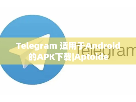 Telegram 适用于Android的APK下载|Aptoide