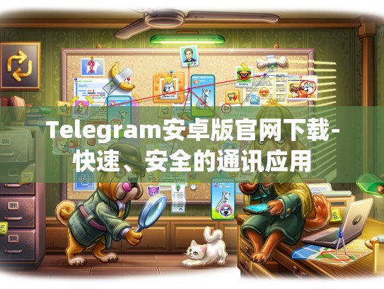Telegram安卓版官网下载-快速、安全的通讯应用