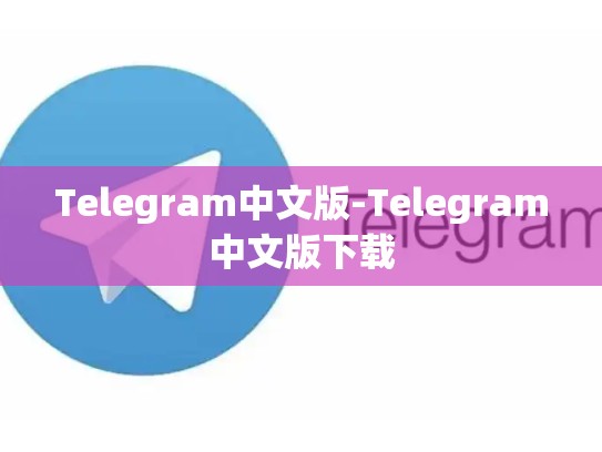 Telegram中文版-Telegram中文版下载