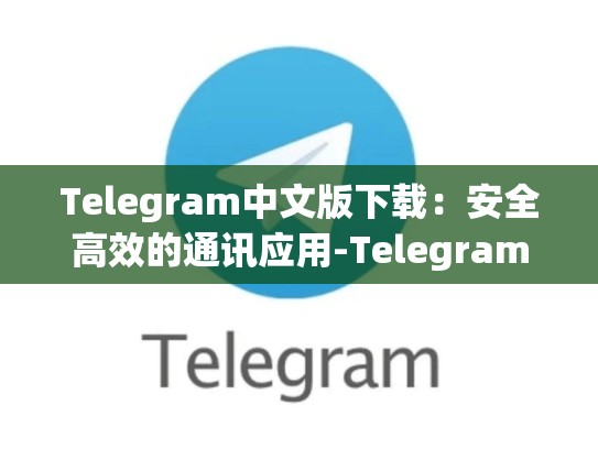 Telegram中文版下载：安全高效的通讯应用-Telegram
