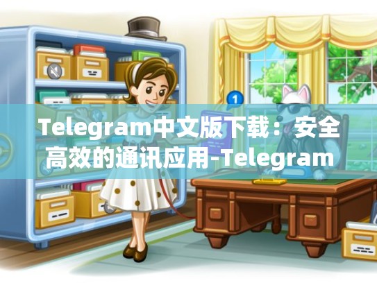 Telegram中文版下载：安全高效的通讯应用-Telegram