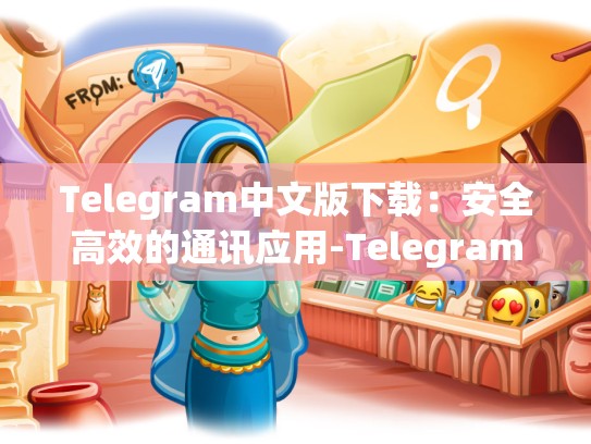 Telegram中文版下载：安全高效的通讯应用-Telegram