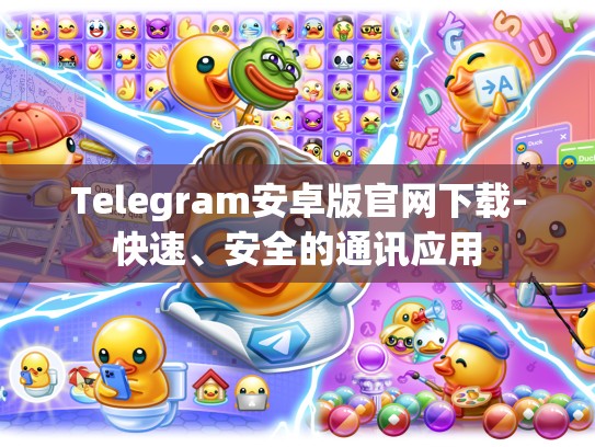Telegram安卓版官网下载-快速、安全的通讯应用
