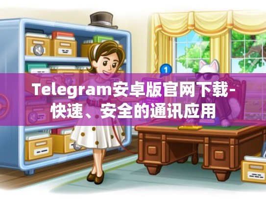 Telegram安卓版官网下载-快速、安全的通讯应用