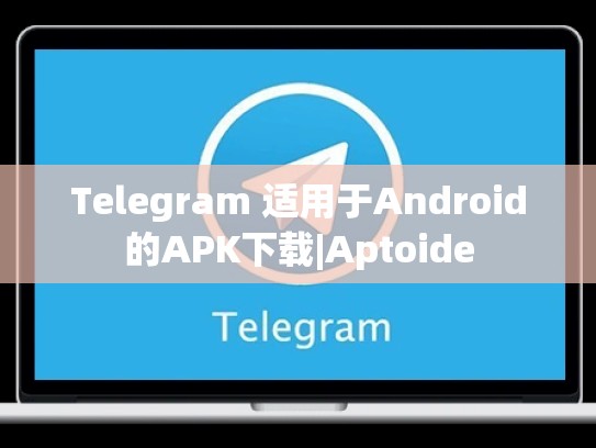 Telegram 适用于Android的APK下载|Aptoide