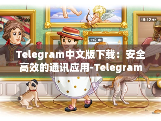 Telegram中文版下载：安全高效的通讯应用-Telegram