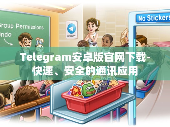 Telegram安卓版官网下载-快速、安全的通讯应用