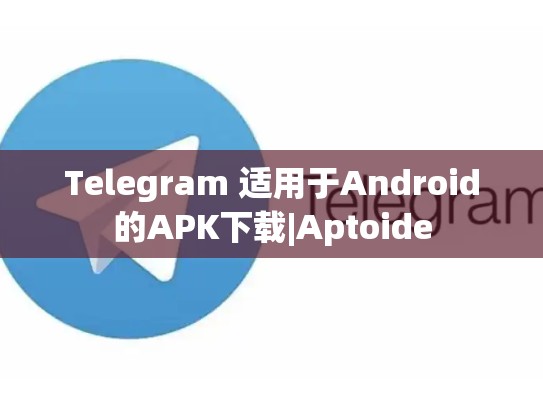 Telegram 适用于Android的APK下载|Aptoide