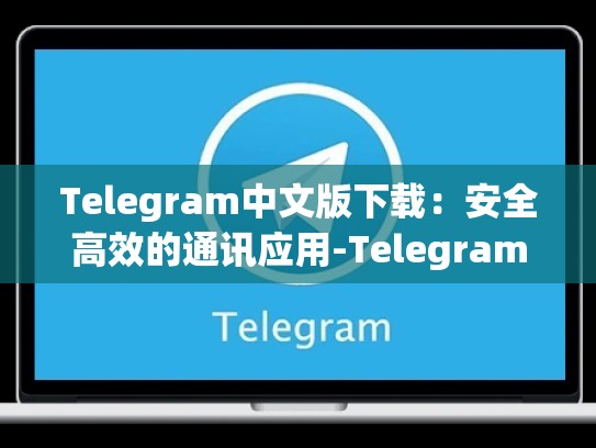 Telegram中文版下载：安全高效的通讯应用-Telegram