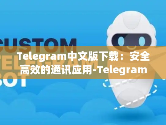 Telegram中文版下载：安全高效的通讯应用-Telegram