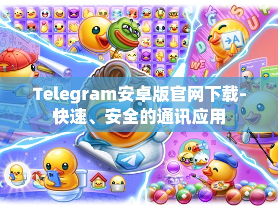 Telegram安卓版官网下载-快速、安全的通讯应用