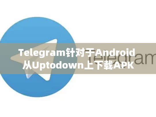 Telegram针对于Android 从Uptodown上下载APK