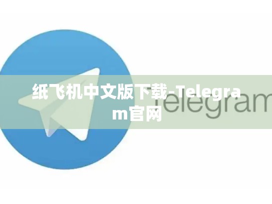 纸飞机中文版下载-Telegram官网