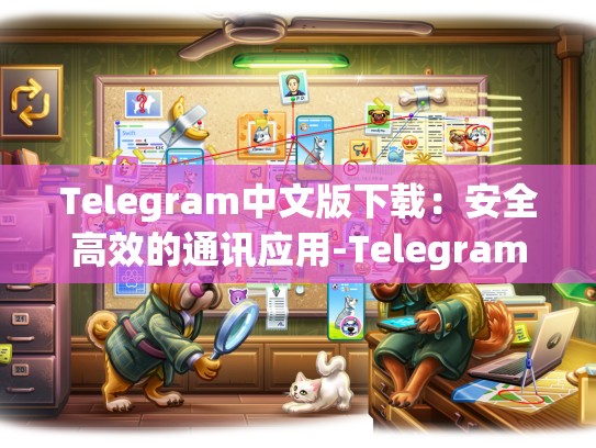Telegram中文版下载：安全高效的通讯应用-Telegram