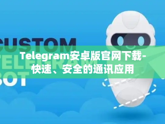 Telegram安卓版官网下载-快速、安全的通讯应用