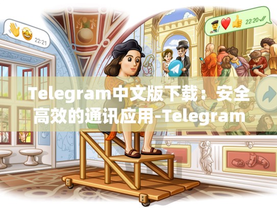 Telegram中文版下载：安全高效的通讯应用-Telegram