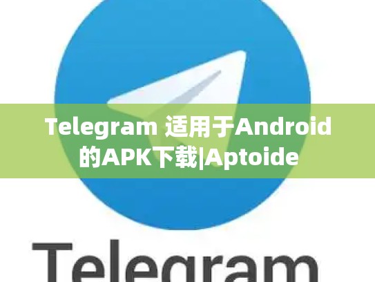 Telegram 适用于Android的APK下载|Aptoide