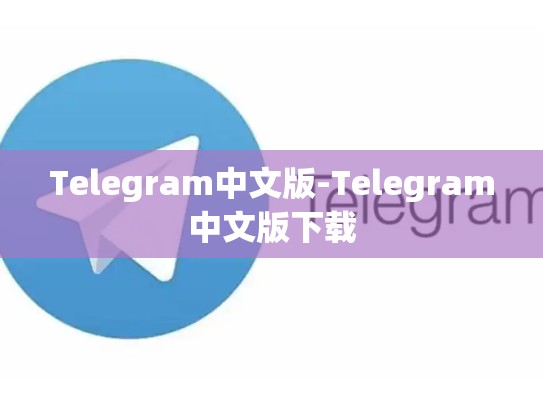 Telegram中文版-Telegram中文版下载