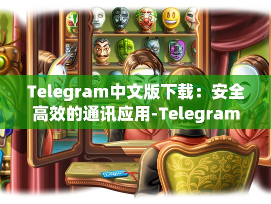 Telegram中文版下载：安全高效的通讯应用-Telegram