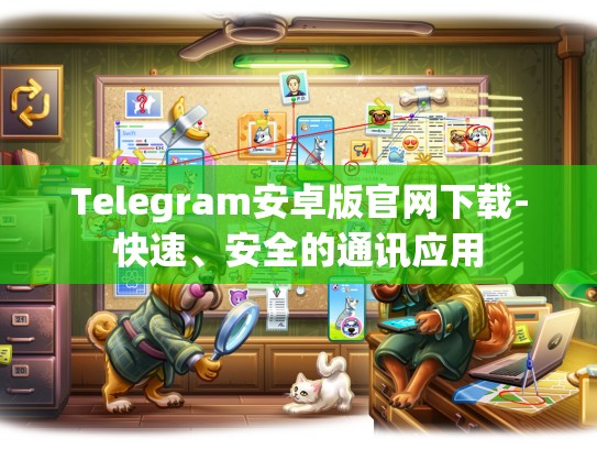 Telegram安卓版官网下载-快速、安全的通讯应用
