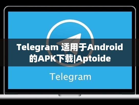 Telegram 适用于Android的APK下载|Aptoide