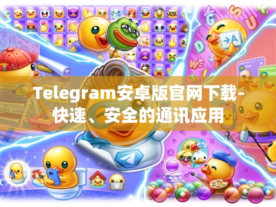 Telegram安卓版官网下载-快速、安全的通讯应用