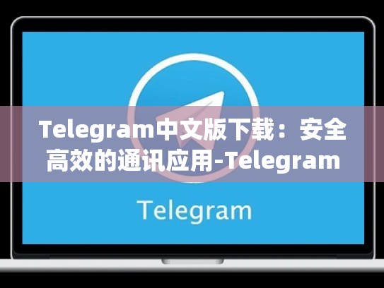 Telegram中文版下载：安全高效的通讯应用-Telegram