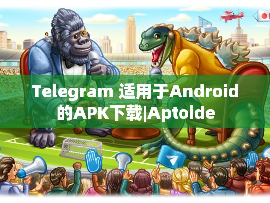 Telegram 适用于Android的APK下载|Aptoide