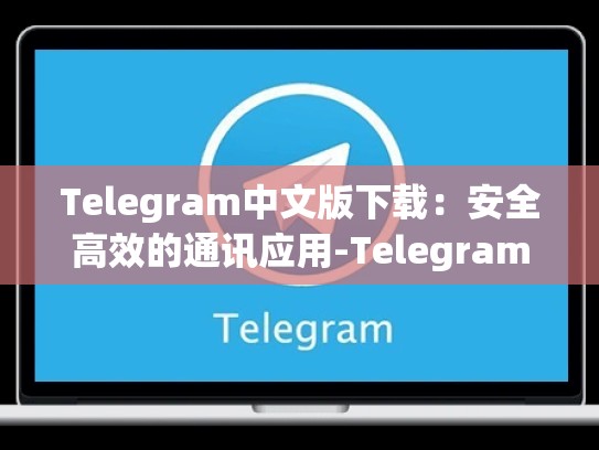 Telegram中文版下载：安全高效的通讯应用-Telegram