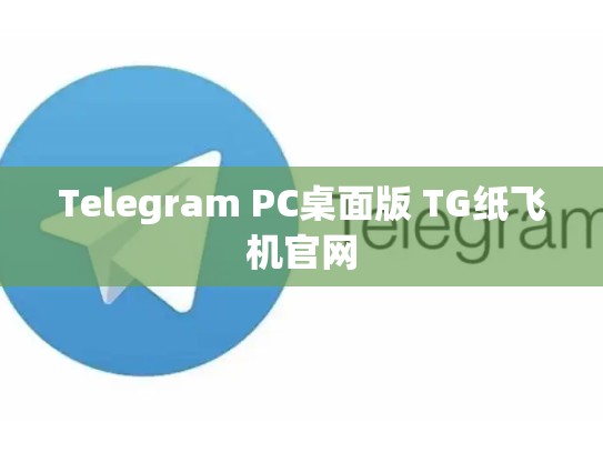 Telegram PC桌面版 TG纸飞机官网
