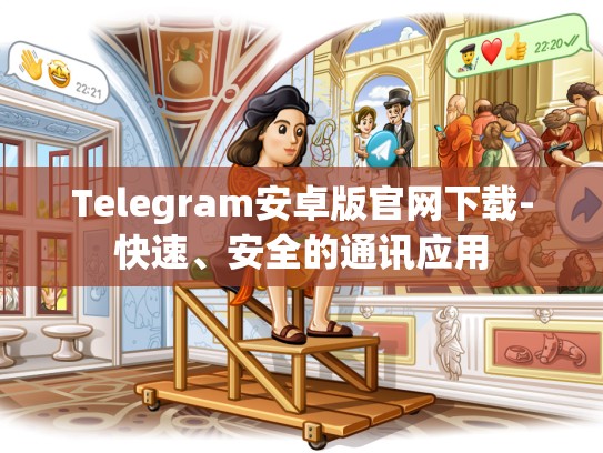 Telegram安卓版官网下载-快速、安全的通讯应用