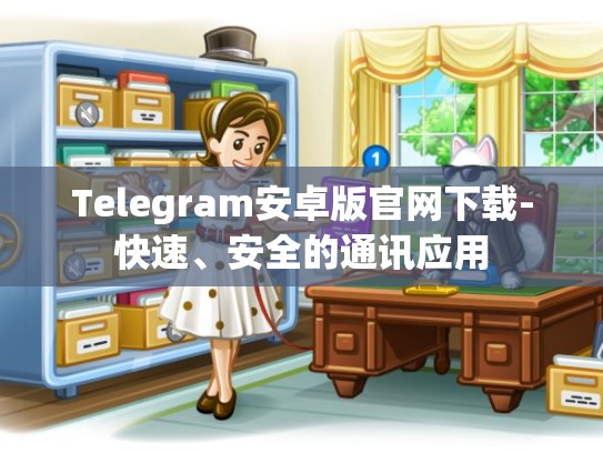 Telegram安卓版官网下载-快速、安全的通讯应用